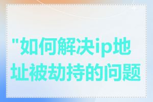 "如何解决ip地址被劫持的问题"
