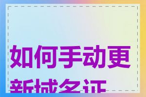 如何手动更新域名证书