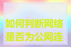 如何判断网络是否为公网连接