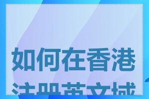 如何在香港注册英文域名