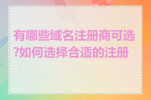 有哪些域名注册商可选?如何选择合适的注册商