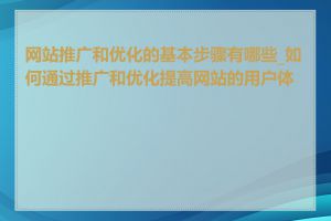 网站推广和优化的基本步骤有哪些_如何通过推广和优化提高网站的用户体验