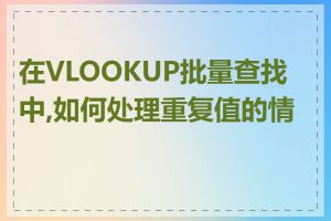 在VLOOKUP批量查找中,如何处理重复值的情况