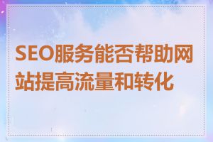 SEO服务能否帮助网站提高流量和转化率