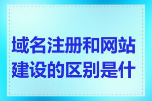 域名注册和网站建设的区别是什么