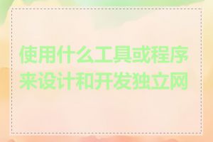 使用什么工具或程序来设计和开发独立网站
