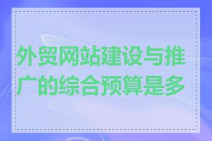 外贸网站建设与推广的综合预算是多少