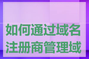 如何通过域名注册商管理域名