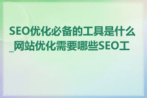 SEO优化必备的工具是什么_网站优化需要哪些SEO工具