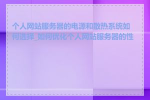 个人网站服务器的电源和散热系统如何选择_如何优化个人网站服务器的性能