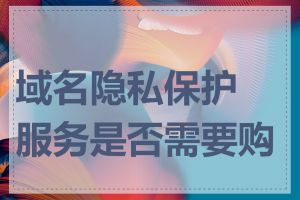 域名隐私保护服务是否需要购买