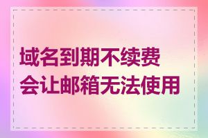 域名到期不续费会让邮箱无法使用吗