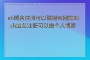 sh域名注册可以做视频网站吗_sh域名注册可以做个人博客吗