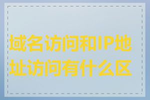 域名访问和IP地址访问有什么区别