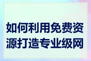 如何利用免费资源打造专业级网站