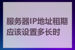 服务器IP地址租期应该设置多长时间