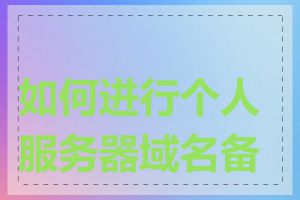 如何进行个人服务器域名备案
