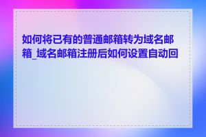 如何将已有的普通邮箱转为域名邮箱_域名邮箱注册后如何设置自动回复