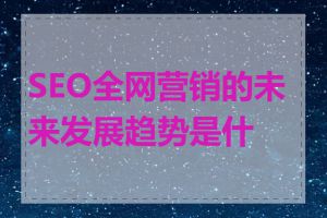 SEO全网营销的未来发展趋势是什么