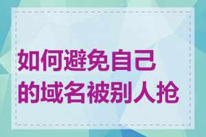 如何避免自己的域名被别人抢注