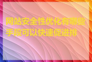 网站安全性优化有哪些手段可以快速促进排名