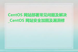 CentOS 网站部署常见问题及解决_CentOS 网站安全加固及漏洞修复