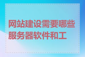 网站建设需要哪些服务器软件和工具
