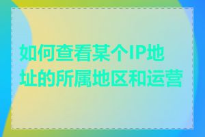 如何查看某个IP地址的所属地区和运营商