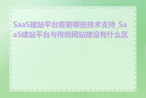 SaaS建站平台需要哪些技术支持_SaaS建站平台与传统网站建设有什么区别