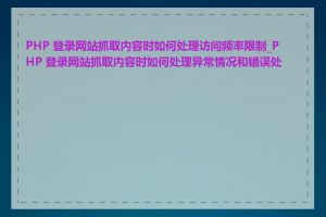 PHP 登录网站抓取内容时如何处理访问频率限制_PHP 登录网站抓取内容时如何处理异常情况和错误处理