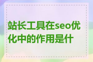 站长工具在seo优化中的作用是什么
