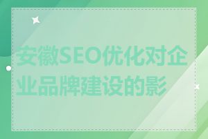 安徽SEO优化对企业品牌建设的影响