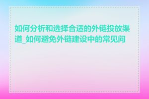 如何分析和选择合适的外链投放渠道_如何避免外链建设中的常见问题