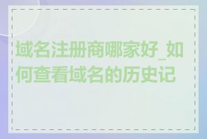 域名注册商哪家好_如何查看域名的历史记录