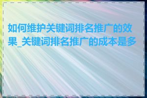 如何维护关键词排名推广的效果_关键词排名推广的成本是多少