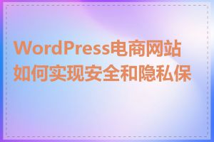 WordPress电商网站如何实现安全和隐私保护