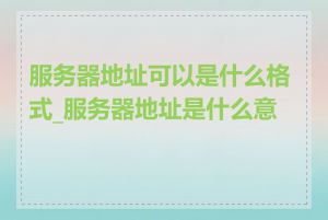 服务器地址可以是什么格式_服务器地址是什么意思