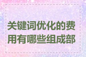 关键词优化的费用有哪些组成部分