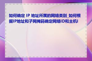 如何确定 IP 地址所属的网络类别_如何根据IP地址和子网掩码确定网络ID和主机ID