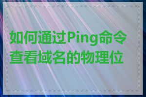 如何通过Ping命令查看域名的物理位置