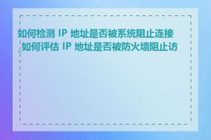 如何检测 IP 地址是否被系统阻止连接_如何评估 IP 地址是否被防火墙阻止访问