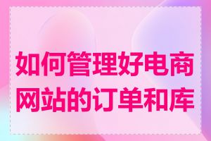 如何管理好电商网站的订单和库存