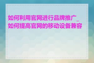 如何利用官网进行品牌推广_如何提高官网的移动设备兼容性