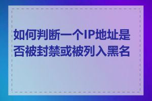 如何判断一个IP地址是否被封禁或被列入黑名单