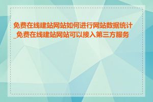 免费在线建站网站如何进行网站数据统计_免费在线建站网站可以接入第三方服务吗