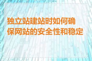 独立站建站时如何确保网站的安全性和稳定性
