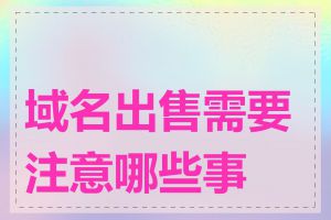域名出售需要注意哪些事项