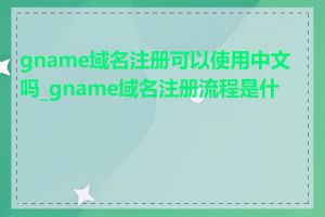 gname域名注册可以使用中文吗_gname域名注册流程是什么