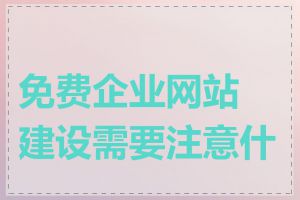 免费企业网站建设需要注意什么