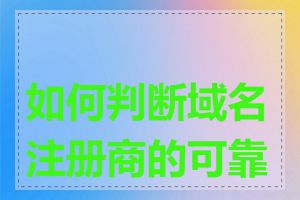 如何判断域名注册商的可靠性
